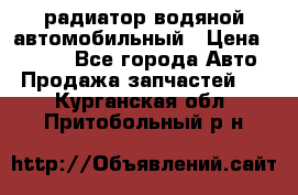 радиатор водяной автомобильный › Цена ­ 6 500 - Все города Авто » Продажа запчастей   . Курганская обл.,Притобольный р-н